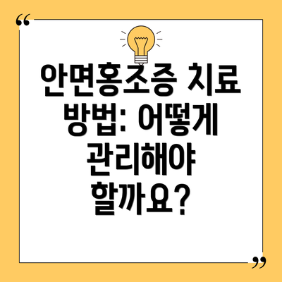 안면홍조증 치료 방법: 어떻게 관리해야 할까요?