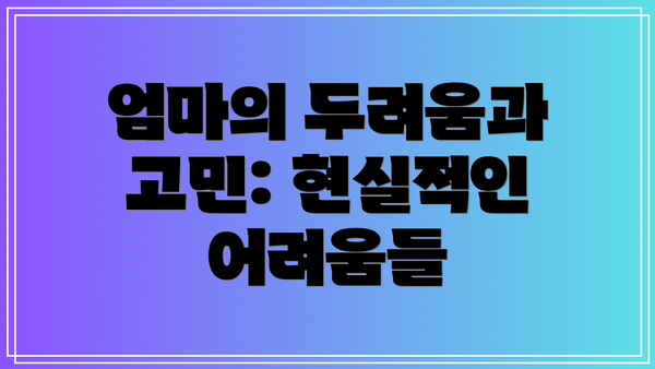 엄마의 두려움과 고민: 현실적인 어려움들