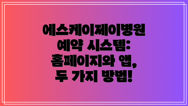 에스케이제이병원 예약 시스템: 홈페이지와 앱, 두 가지 방법!