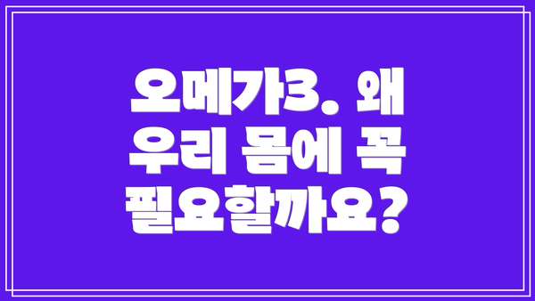 오메가3. 왜 우리 몸에 꼭 필요할까요?