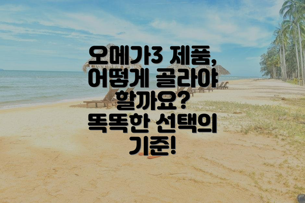 오메가3 제품, 어떻게 골라야 할까요? 똑똑한 선택의 기준!