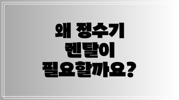 왜 정수기 렌탈이 필요할까요?