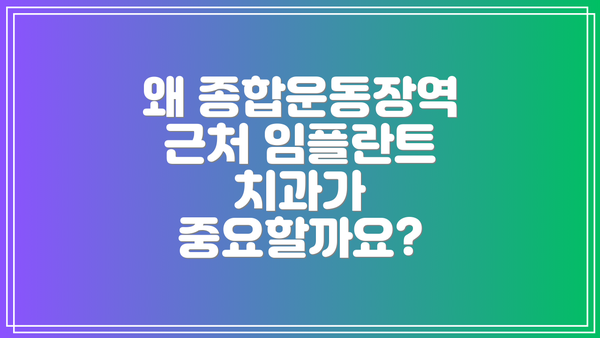 왜 종합운동장역 근처 임플란트 치과가 중요할까요?