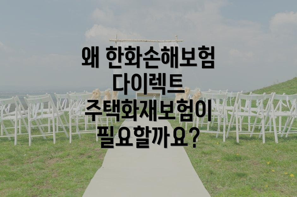 왜 한화손해보험 다이렉트 주택화재보험이 필요할까요?