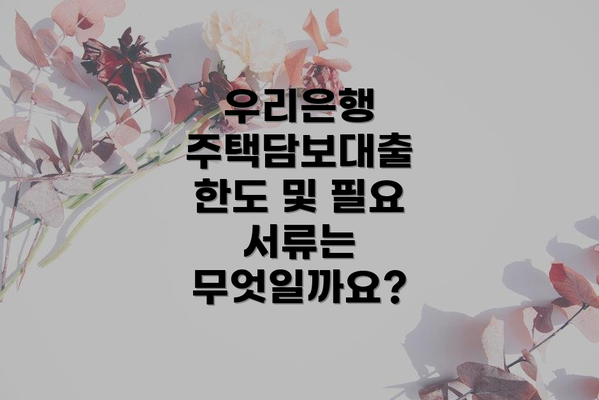우리은행 주택담보대출 한도 및 필요 서류는 무엇일까요?