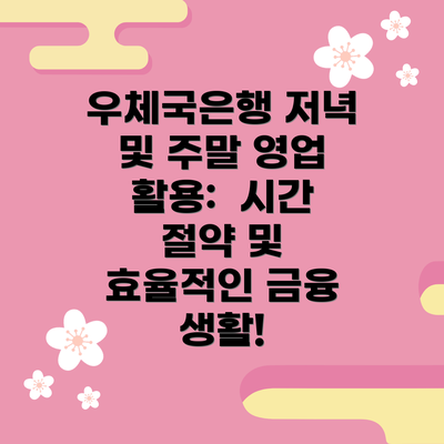 우체국은행 저녁 및 주말 영업 활용:  시간 절약 및 효율적인 금융 생활!