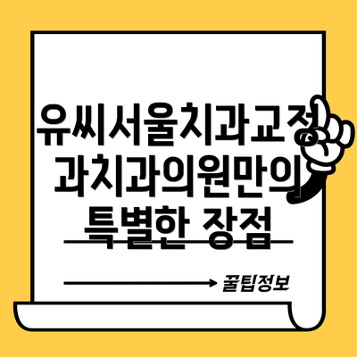 유씨서울치과교정과치과의원만의 특별한 장점