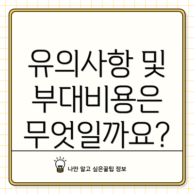 유의사항 및 부대비용은 무엇일까요?