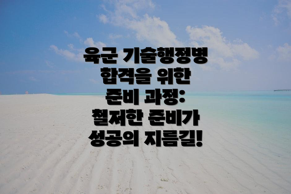 육군 기술행정병 합격을 위한 준비 과정: 철저한 준비가 성공의 지름길!