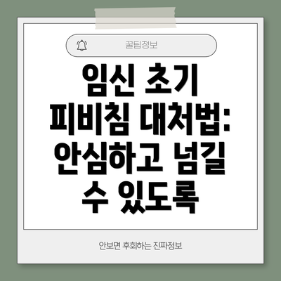 임신 초기 피비침 대처법:  안심하고 넘길 수 있도록