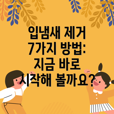 입냄새 제거 7가지 방법: 지금 바로 시작해 볼까요?