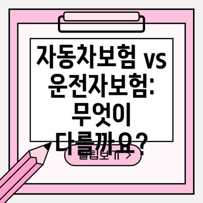 자동차보험 vs 운전자보험: 무엇이 다를까요?