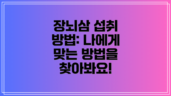 장뇌삼 섭취 방법: 나에게 맞는 방법을 찾아봐요!