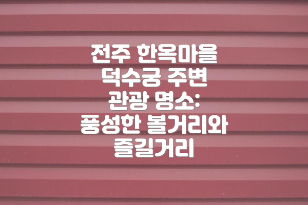 전주 한옥마을 덕수궁 주변 관광 명소: 풍성한 볼거리와 즐길거리