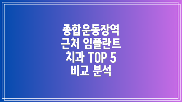 종합운동장역 근처 임플란트 치과 TOP 5 비교 분석