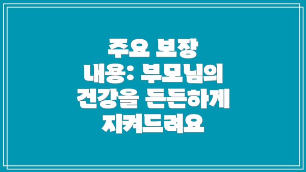 주요 보장 내용: 부모님의 건강을 든든하게 지켜드려요