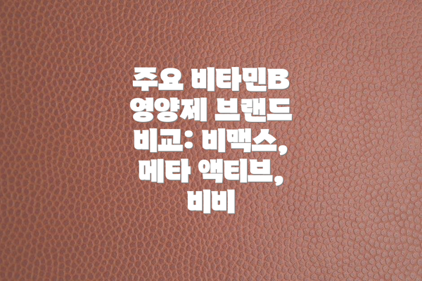 주요 비타민B 영양제 브랜드 비교: 비맥스, 메타 액티브, 비비