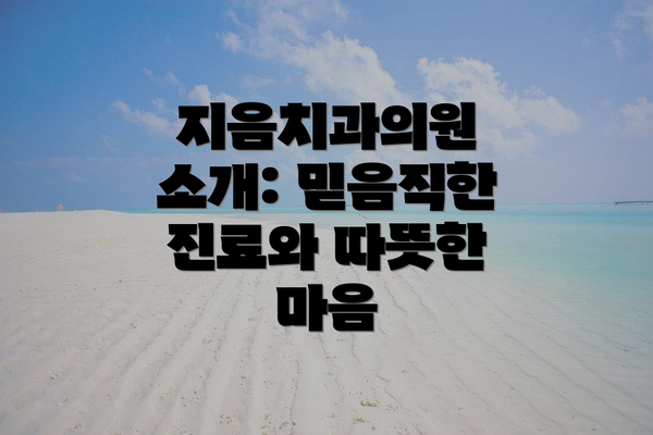 지음치과의원 소개: 믿음직한 진료와 따뜻한 마음