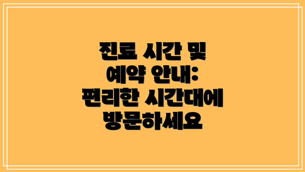 진료 시간 및 예약 안내: 편리한 시간대에 방문하세요
