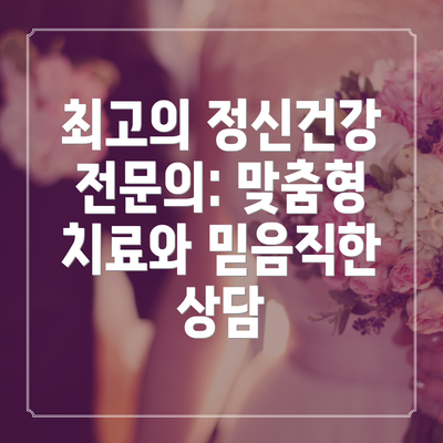 최고의 정신건강 전문의: 맞춤형 치료와 믿음직한 상담