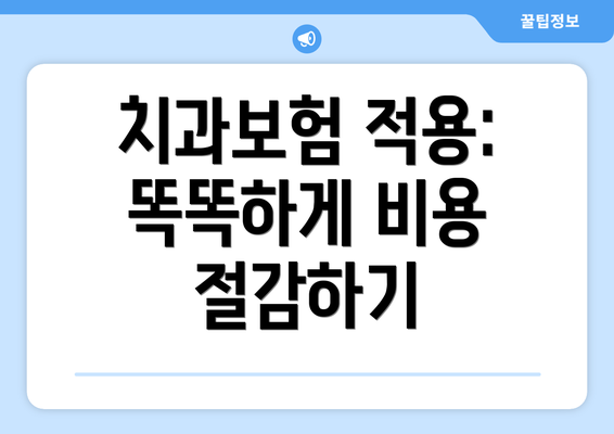치과보험 적용: 똑똑하게 비용 절감하기