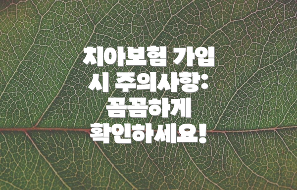 치아보험 가입 시 주의사항: 꼼꼼하게 확인하세요!