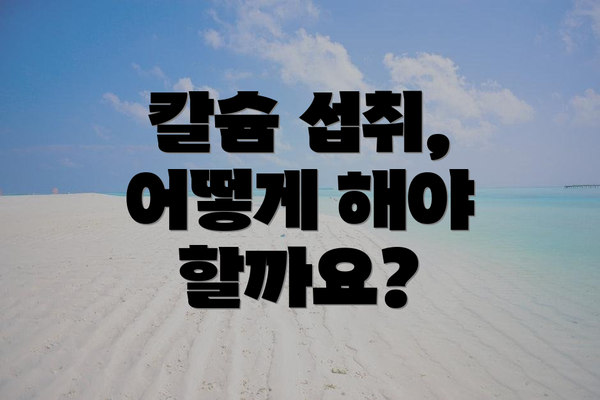 칼슘 섭취, 어떻게 해야 할까요?