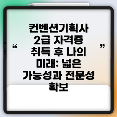컨벤션기획사 2급 자격증 취득 후 나의 미래: 넓은 가능성과 전문성 확보