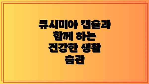 큐시미아 캡슐과 함께 하는 건강한 생활 습관