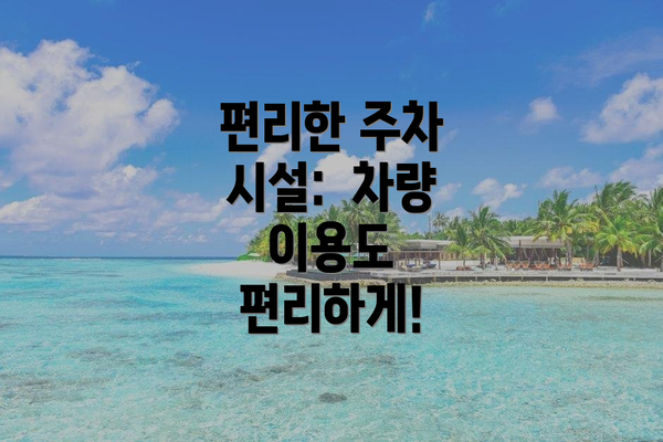 편리한 주차 시설: 차량 이용도 편리하게!