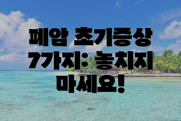 폐암 초기증상 7가지: 놓치지 마세요!