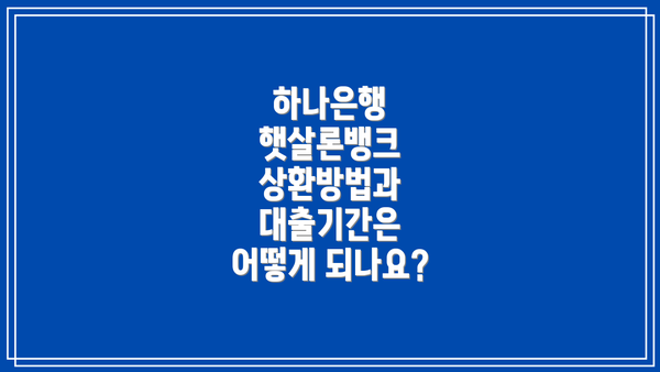 하나은행 햇살론뱅크 상환방법과 대출기간은 어떻게 되나요?