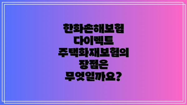한화손해보험 다이렉트 주택화재보험의 장점은 무엇일까요?