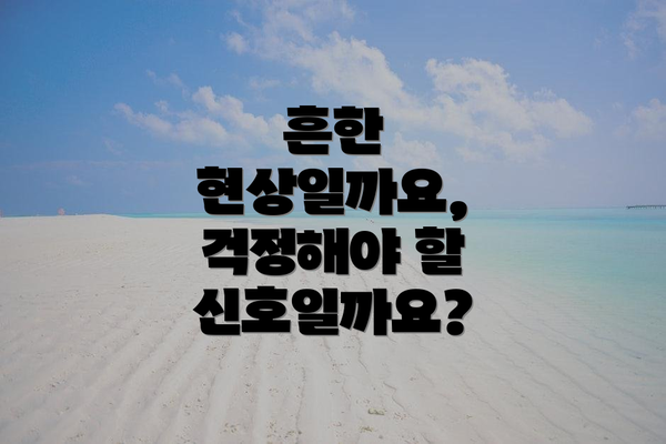 흔한 현상일까요, 걱정해야 할 신호일까요?