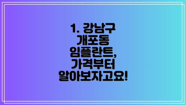 1. 강남구 개포동 임플란트,  가격부터 알아보자고요!