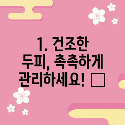 1. 건조한 두피, 촉촉하게 관리하세요! 💧