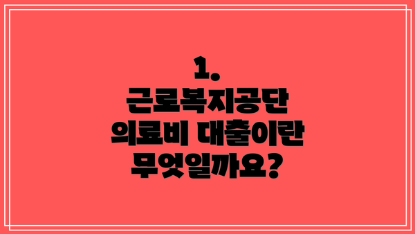 1. 근로복지공단 의료비 대출이란 무엇일까요?