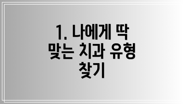 1. 나에게 딱 맞는 치과 유형 찾기