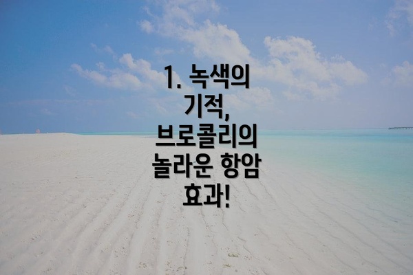 1. 녹색의 기적, 브로콜리의 놀라운 항암 효과!