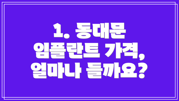 1. 동대문 임플란트 가격, 얼마나 들까요?