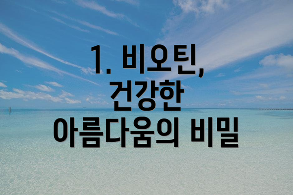 1. 비오틴, 건강한 아름다움의 비밀