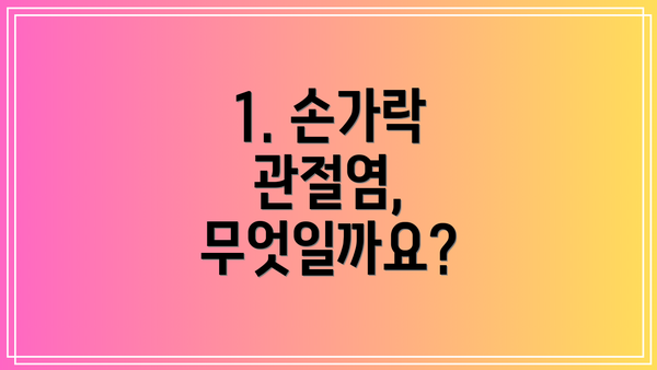 1. 손가락 관절염, 무엇일까요?
