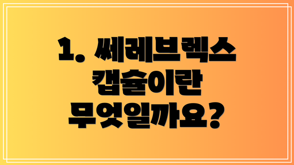 1. 쎄레브렉스 캡슐이란 무엇일까요?