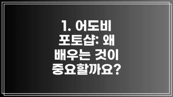 1. 어도비 포토샵: 왜 배우는 것이 중요할까요?