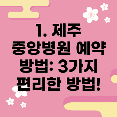 1. 제주 중앙병원 예약 방법: 3가지 편리한 방법!