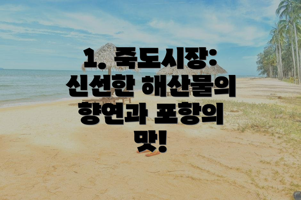 1. 죽도시장: 신선한 해산물의 향연과 포항의 맛!