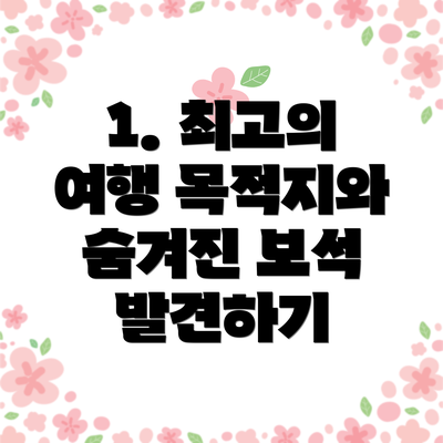 1. 최고의 여행 목적지와 숨겨진 보석 발견하기