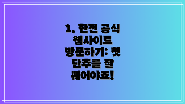1. 한전 공식 웹사이트 방문하기: 첫 단추를 잘 꿰어야죠!