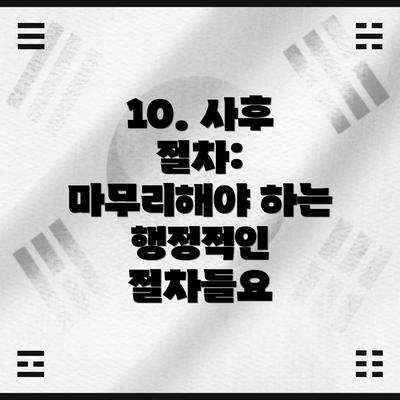 10. 사후 절차: 마무리해야 하는 행정적인 절차들요