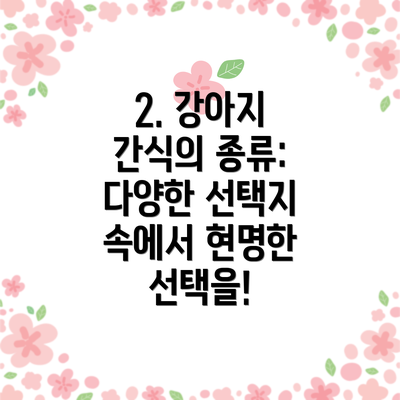 2. 강아지 간식의 종류: 다양한 선택지 속에서 현명한 선택을!